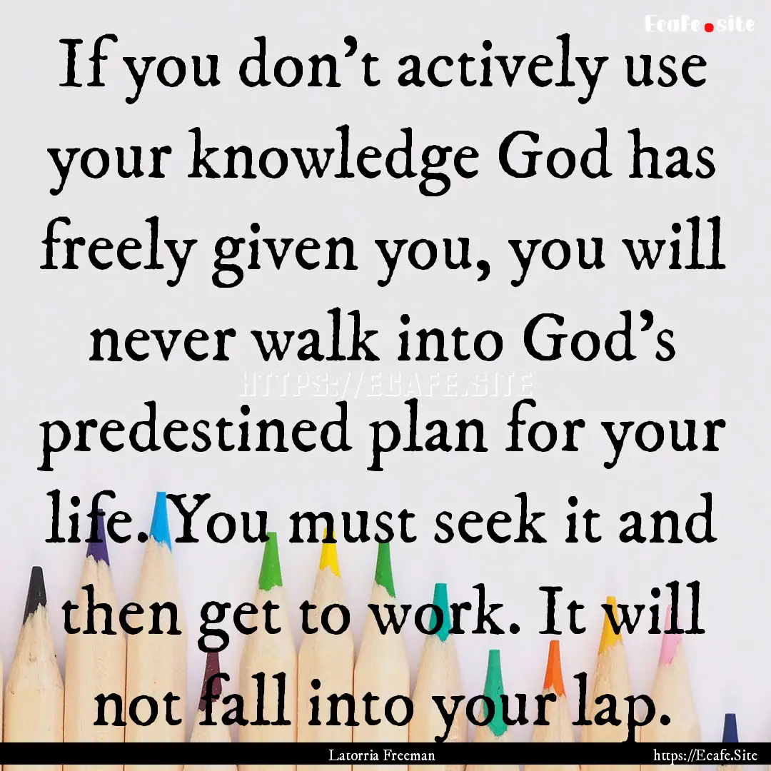 If you don’t actively use your knowledge.... : Quote by Latorria Freeman