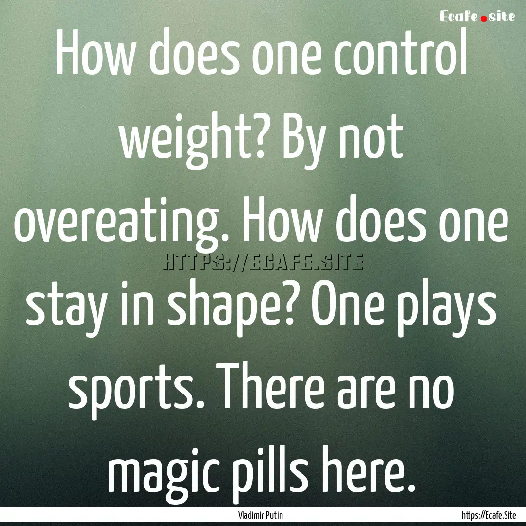 How does one control weight? By not overeating..... : Quote by Vladimir Putin