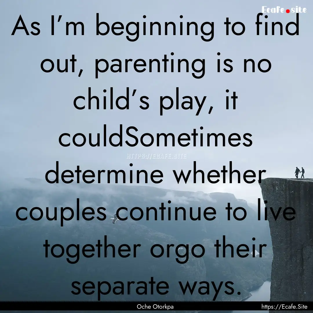 As I’m beginning to find out, parenting.... : Quote by Oche Otorkpa