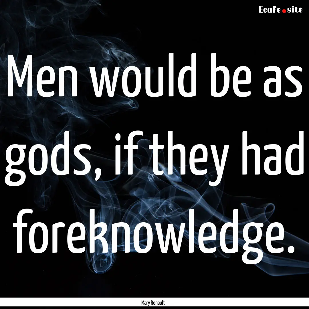 Men would be as gods, if they had foreknowledge..... : Quote by Mary Renault