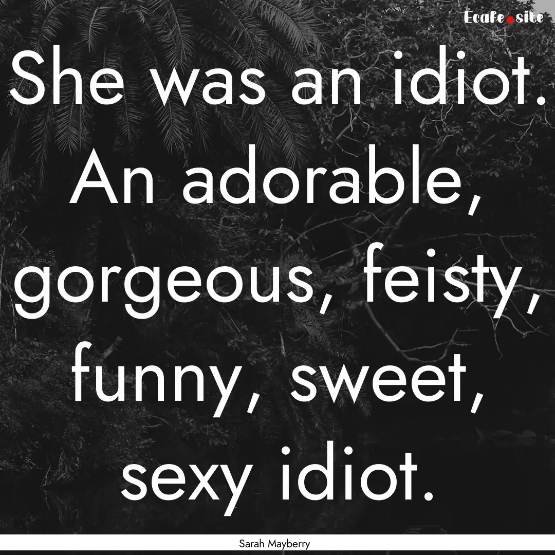 She was an idiot. An adorable, gorgeous,.... : Quote by Sarah Mayberry