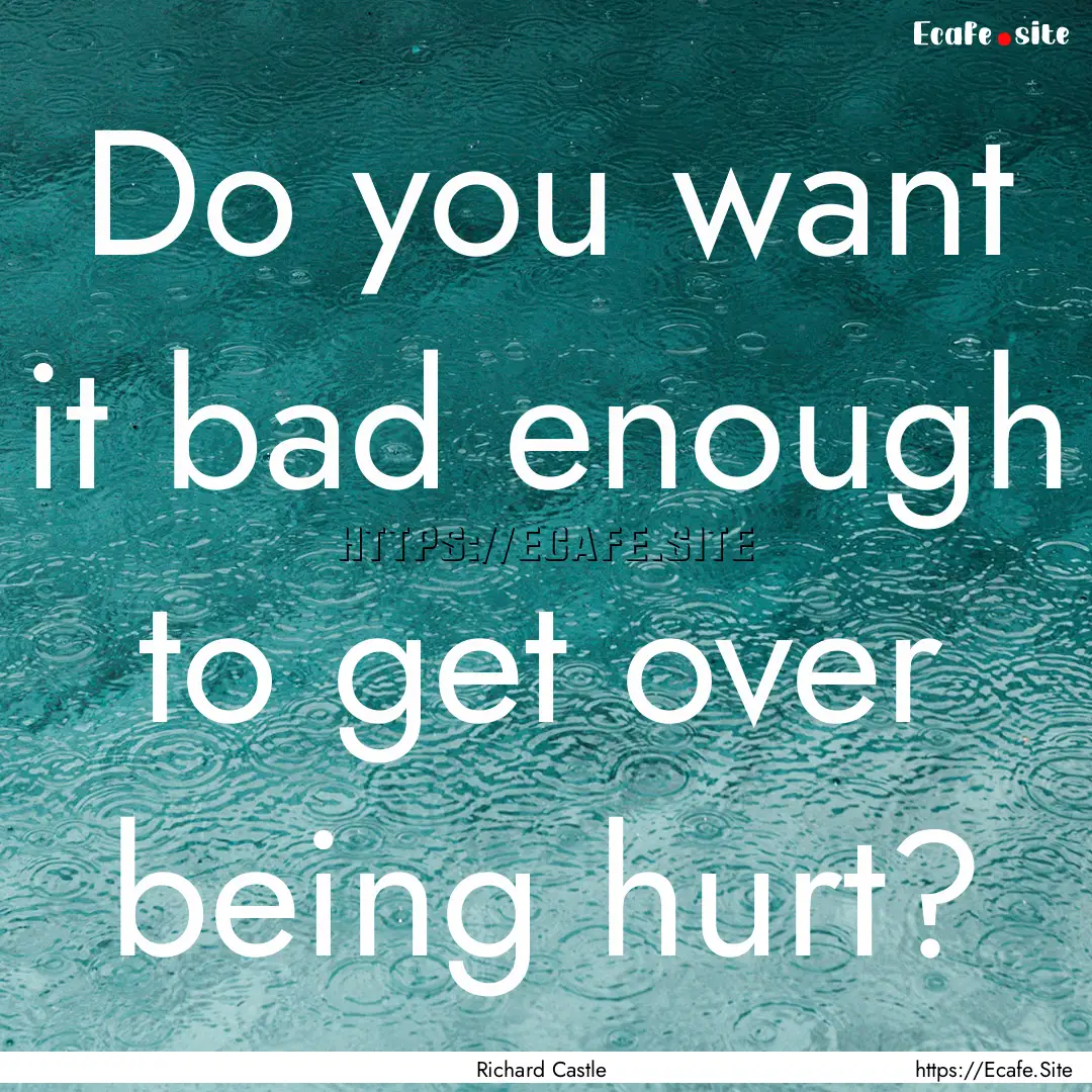 Do you want it bad enough to get over being.... : Quote by Richard Castle