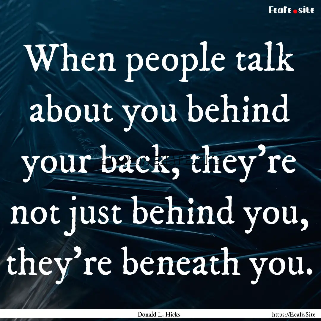 When people talk about you behind your back,.... : Quote by Donald L. Hicks