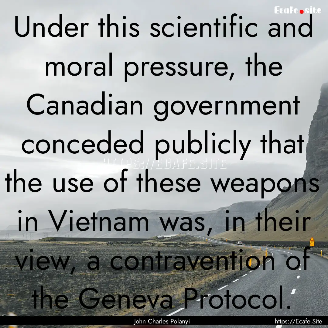 Under this scientific and moral pressure,.... : Quote by John Charles Polanyi