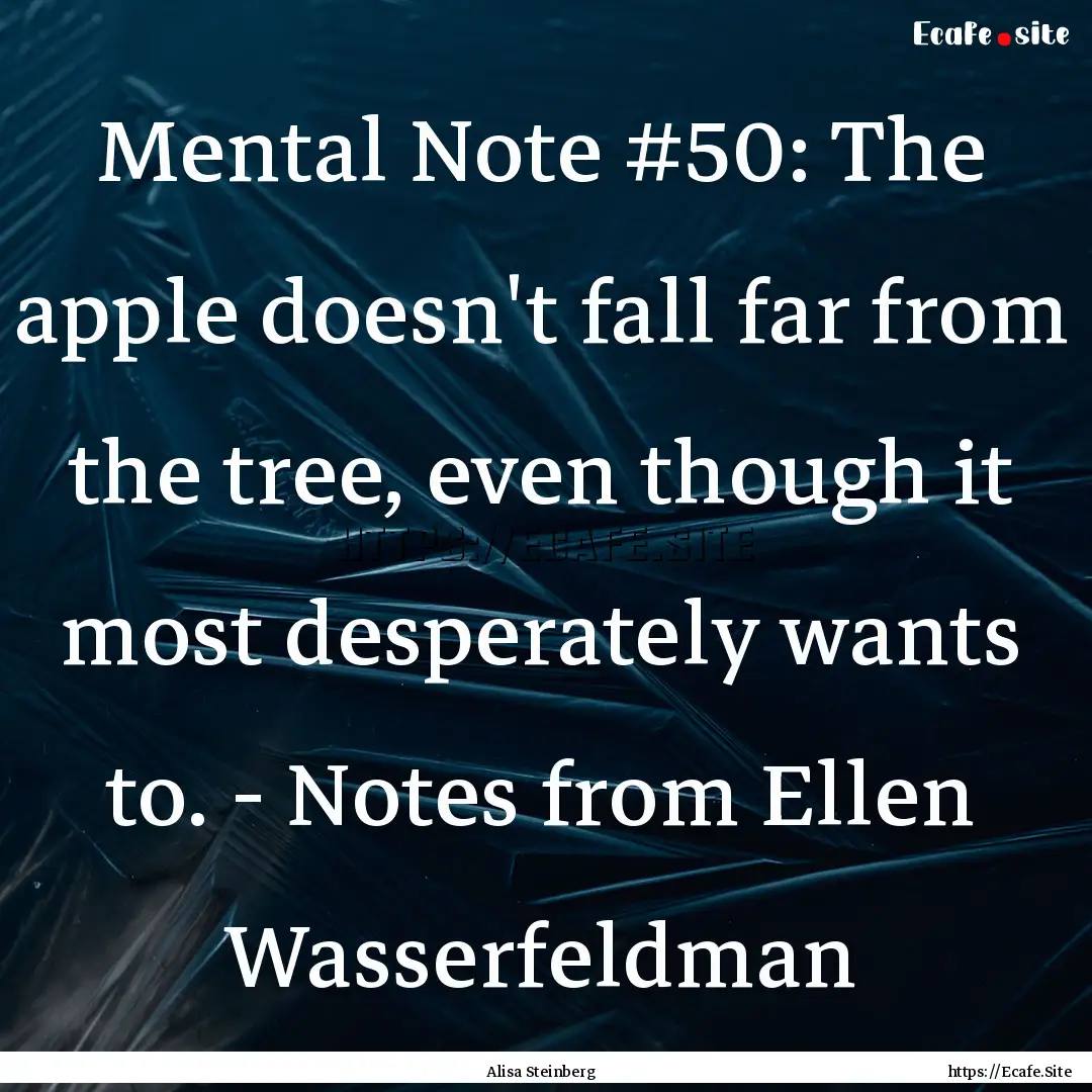 Mental Note #50: The apple doesn't fall far.... : Quote by Alisa Steinberg