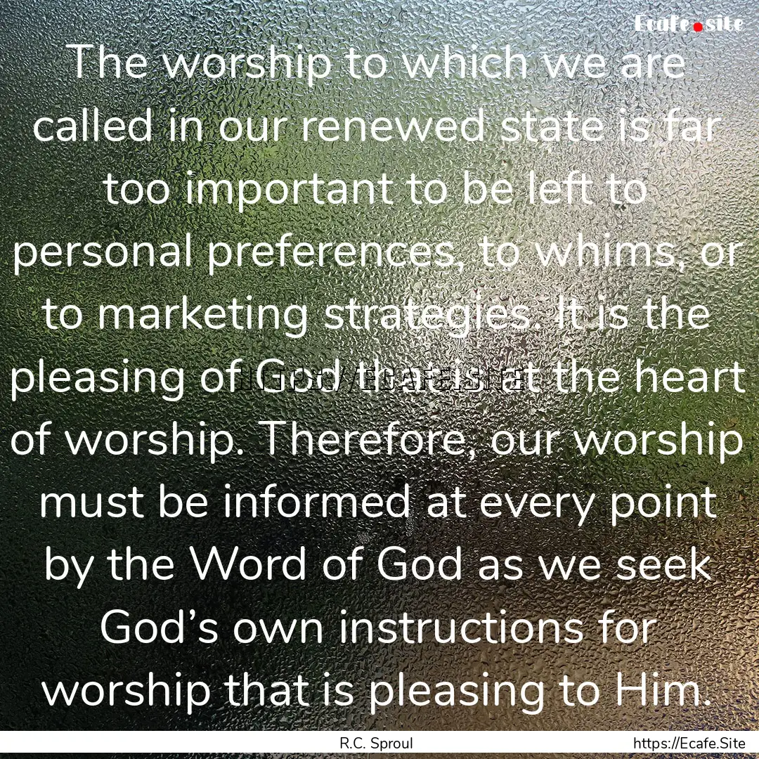 The worship to which we are called in our.... : Quote by R.C. Sproul