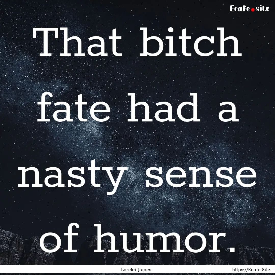 That bitch fate had a nasty sense of humor..... : Quote by Lorelei James