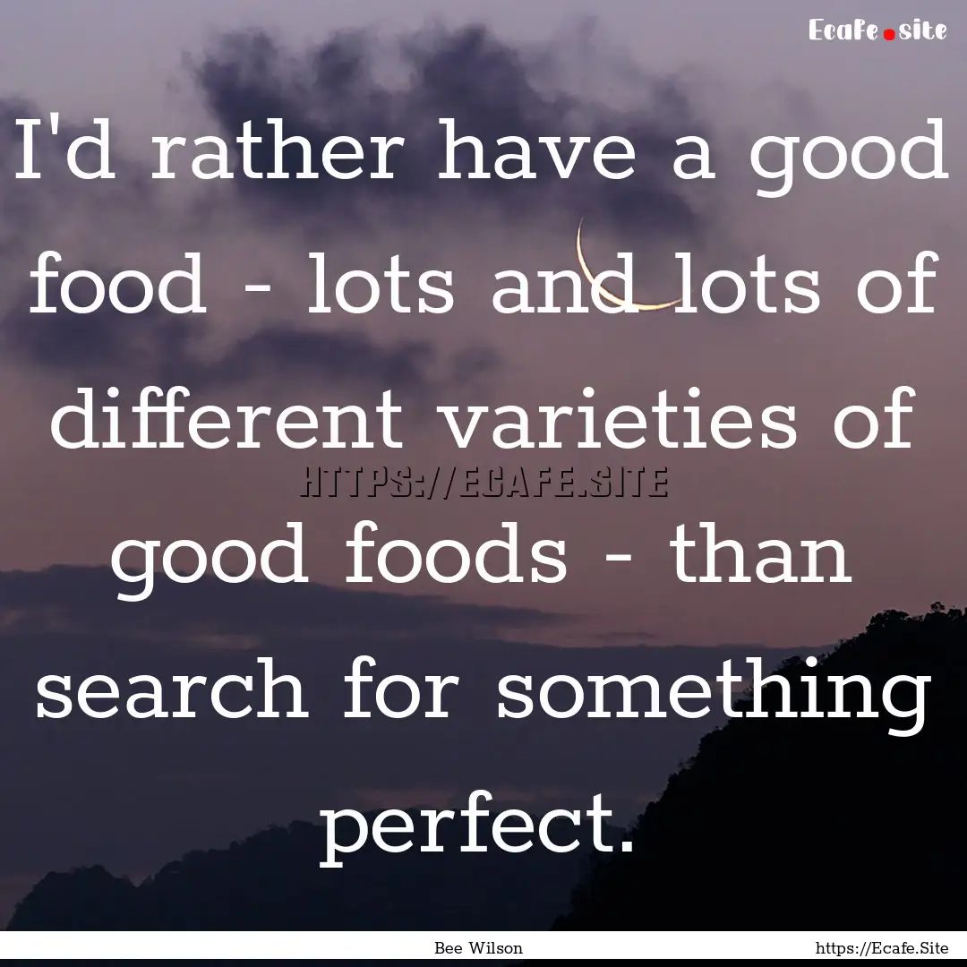 I'd rather have a good food - lots and lots.... : Quote by Bee Wilson