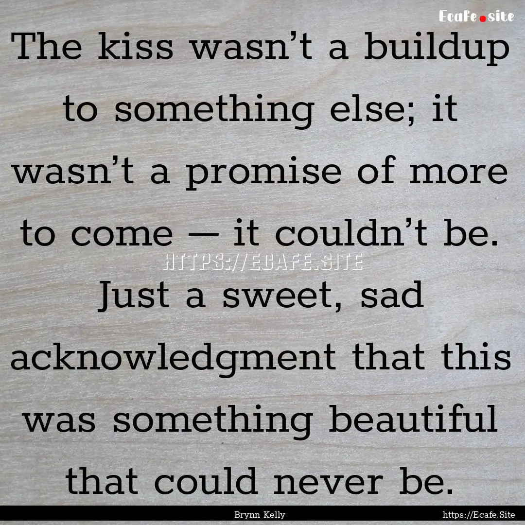 The kiss wasn’t a buildup to something.... : Quote by Brynn Kelly