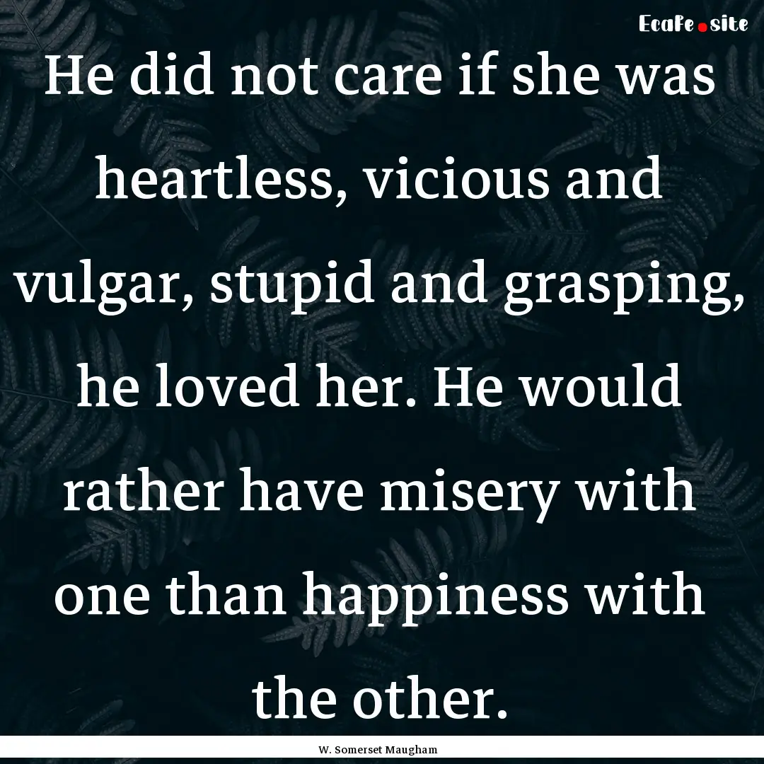 He did not care if she was heartless, vicious.... : Quote by W. Somerset Maugham