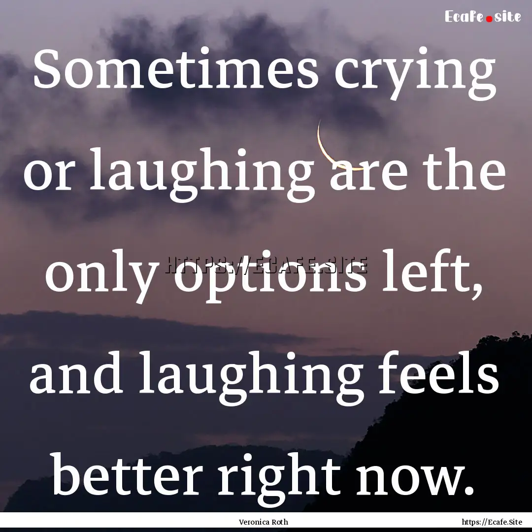 Sometimes crying or laughing are the only.... : Quote by Veronica Roth