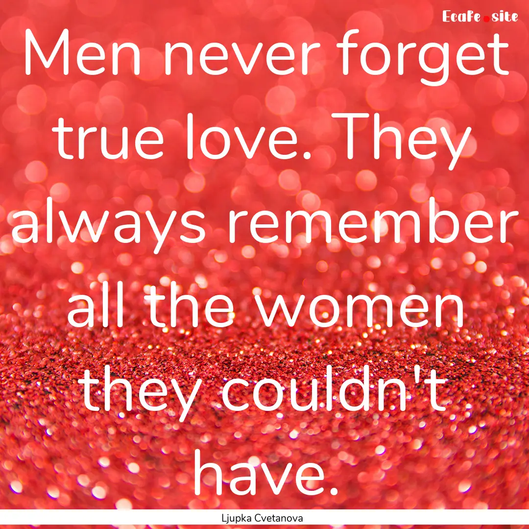 Men never forget true love. They always remember.... : Quote by Ljupka Cvetanova