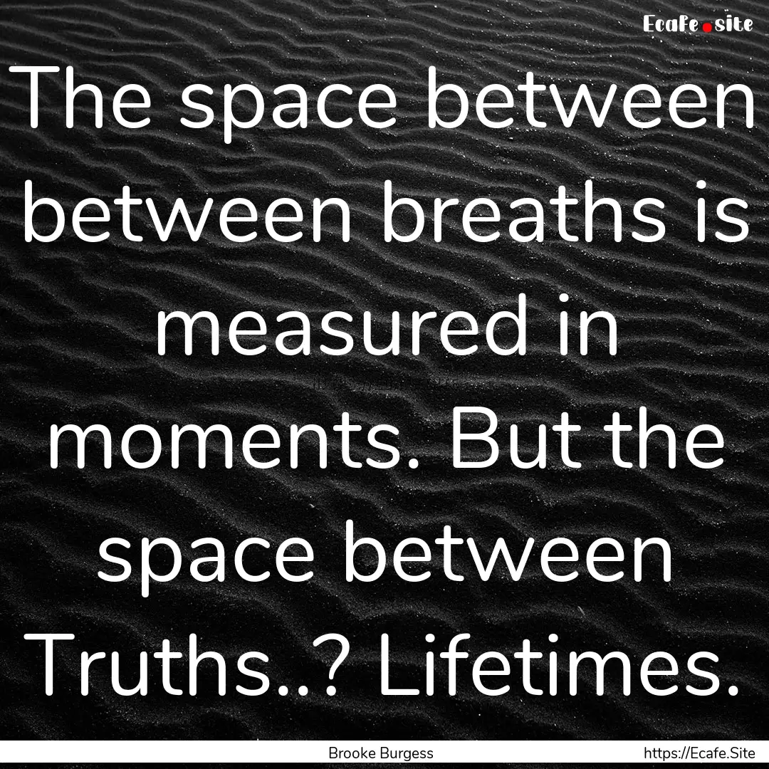 The space between between breaths is measured.... : Quote by Brooke Burgess