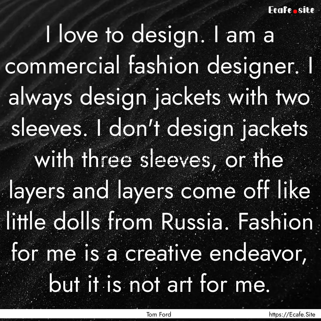 I love to design. I am a commercial fashion.... : Quote by Tom Ford