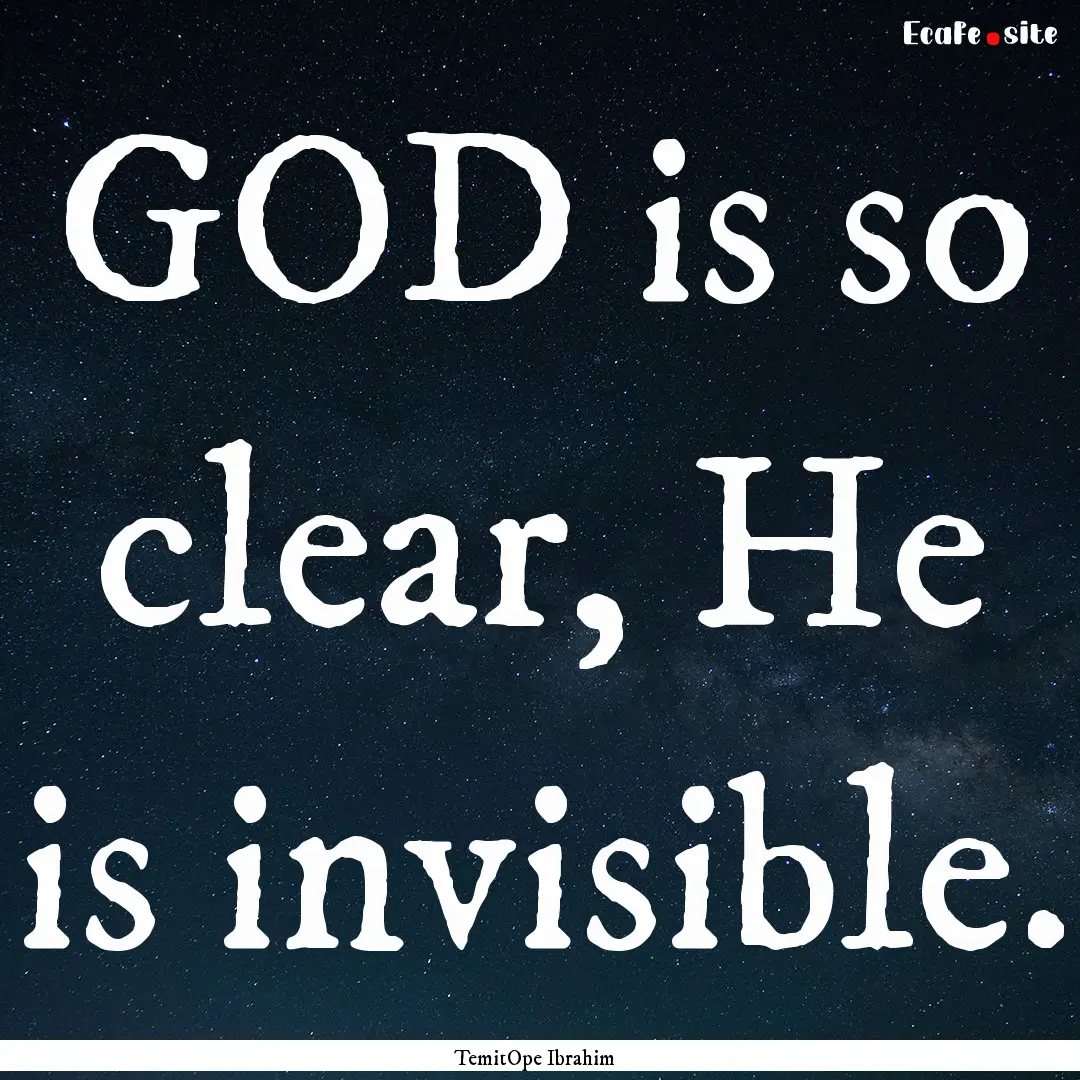 GOD is so clear, He is invisible. : Quote by TemitOpe Ibrahim