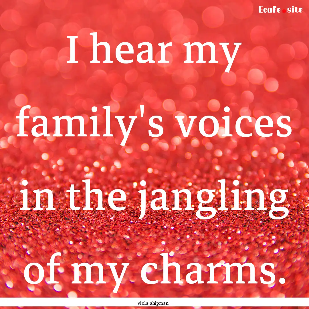 I hear my family's voices in the jangling.... : Quote by Viola Shipman