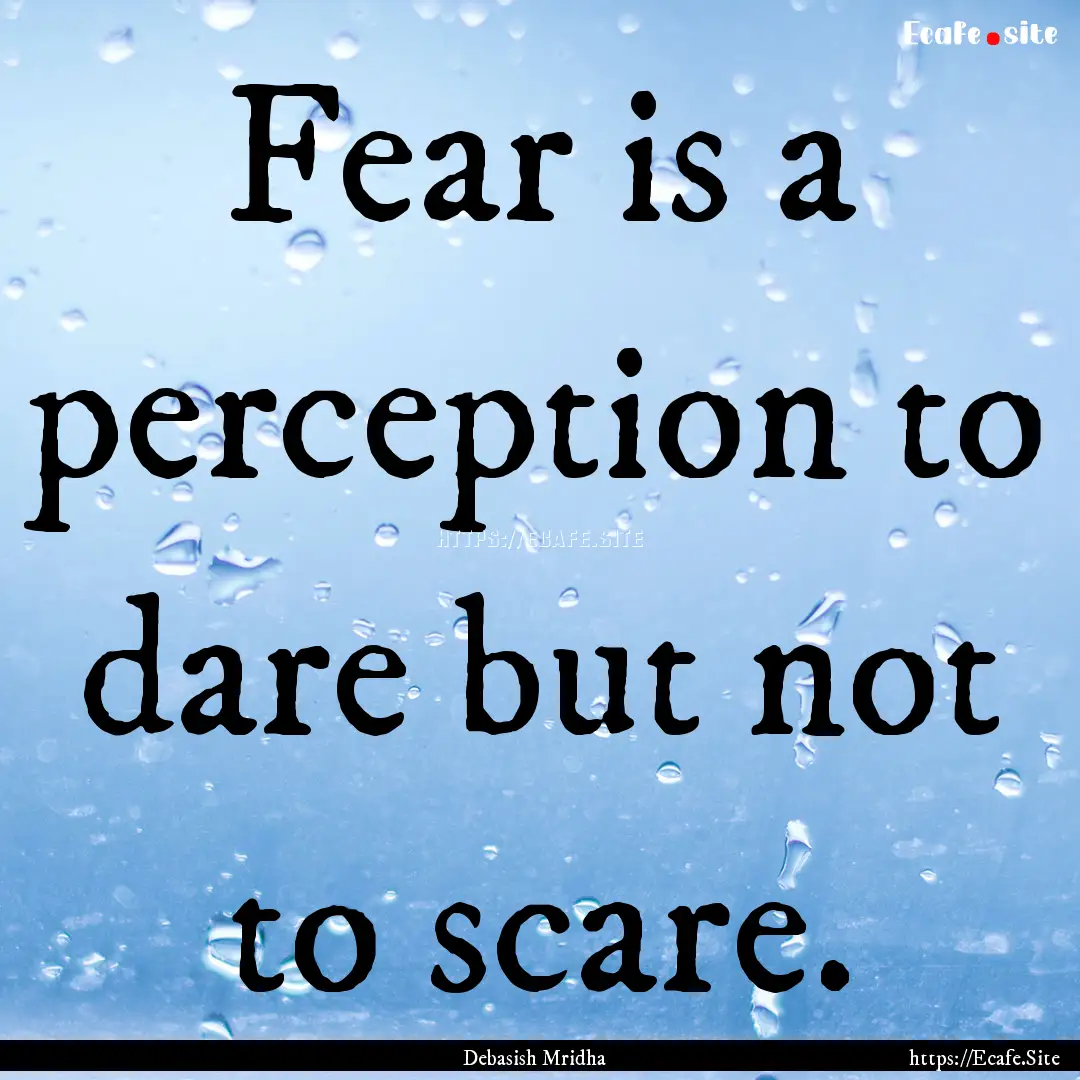 Fear is a perception to dare but not to scare..... : Quote by Debasish Mridha