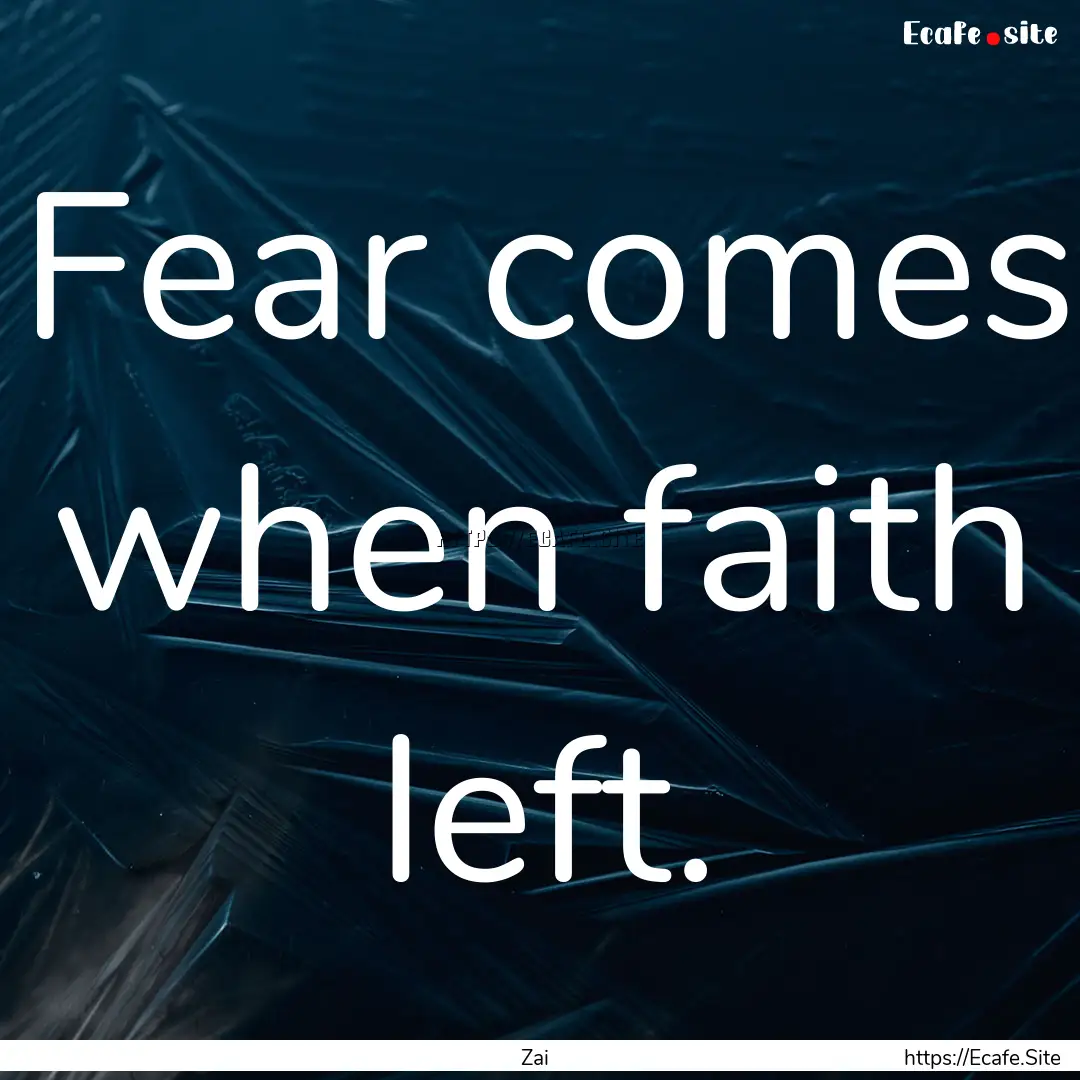 Fear comes when faith left. : Quote by Zai