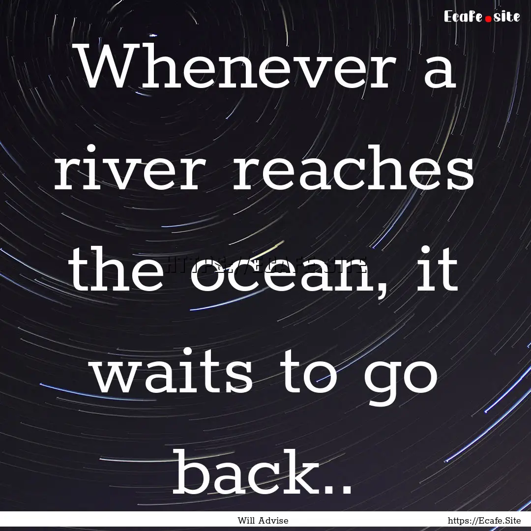 Whenever a river reaches the ocean, it waits.... : Quote by Will Advise