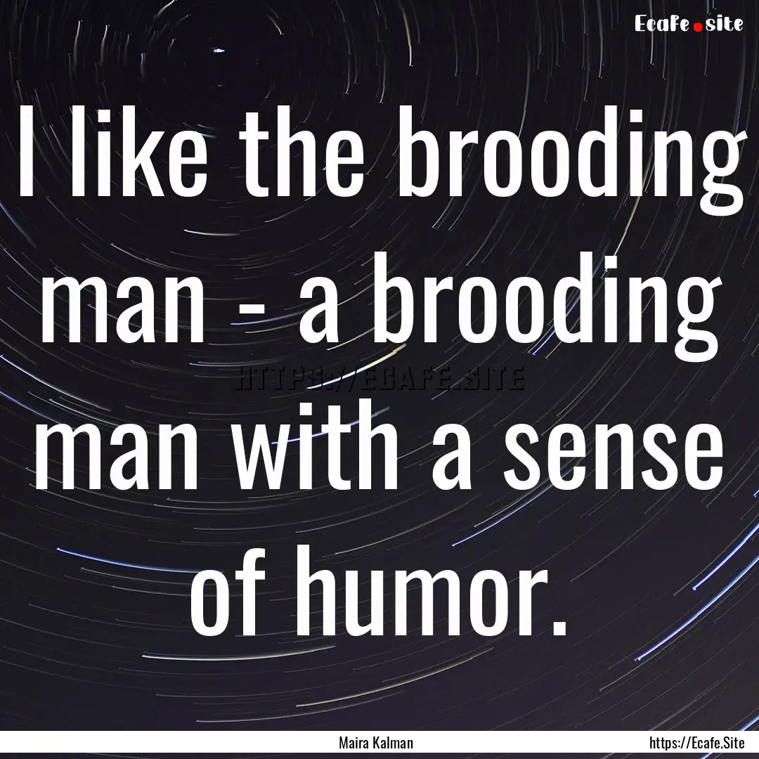 I like the brooding man - a brooding man.... : Quote by Maira Kalman