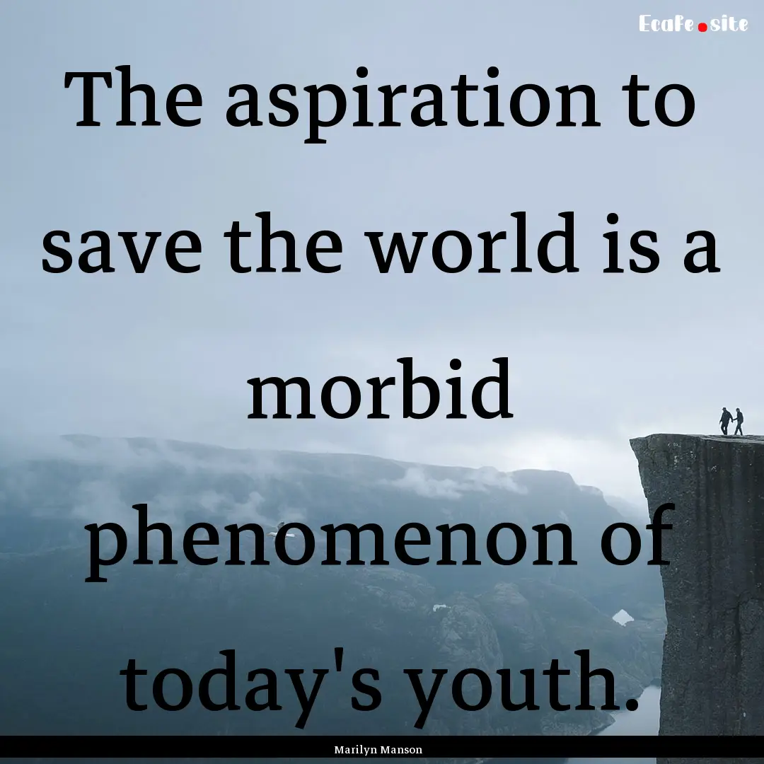 The aspiration to save the world is a morbid.... : Quote by Marilyn Manson