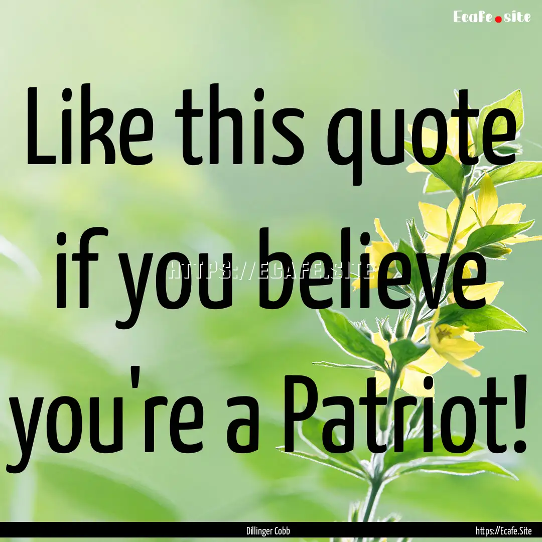 Like this quote if you believe you're a Patriot!.... : Quote by Dillinger Cobb