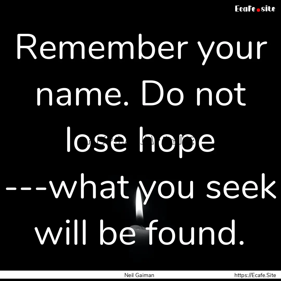 Remember your name. Do not lose hope ---what.... : Quote by Neil Gaiman