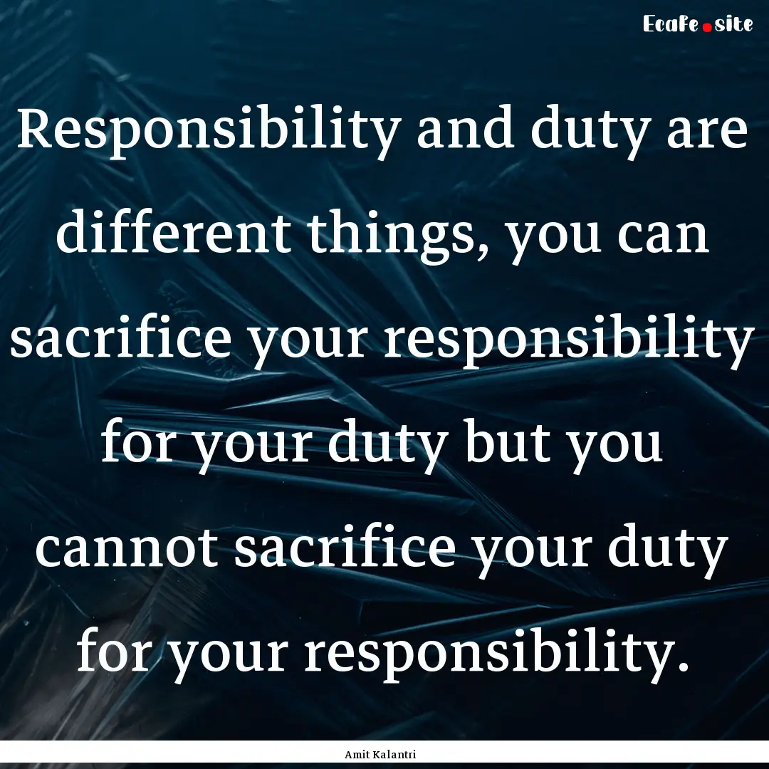 Responsibility and duty are different things,.... : Quote by Amit Kalantri