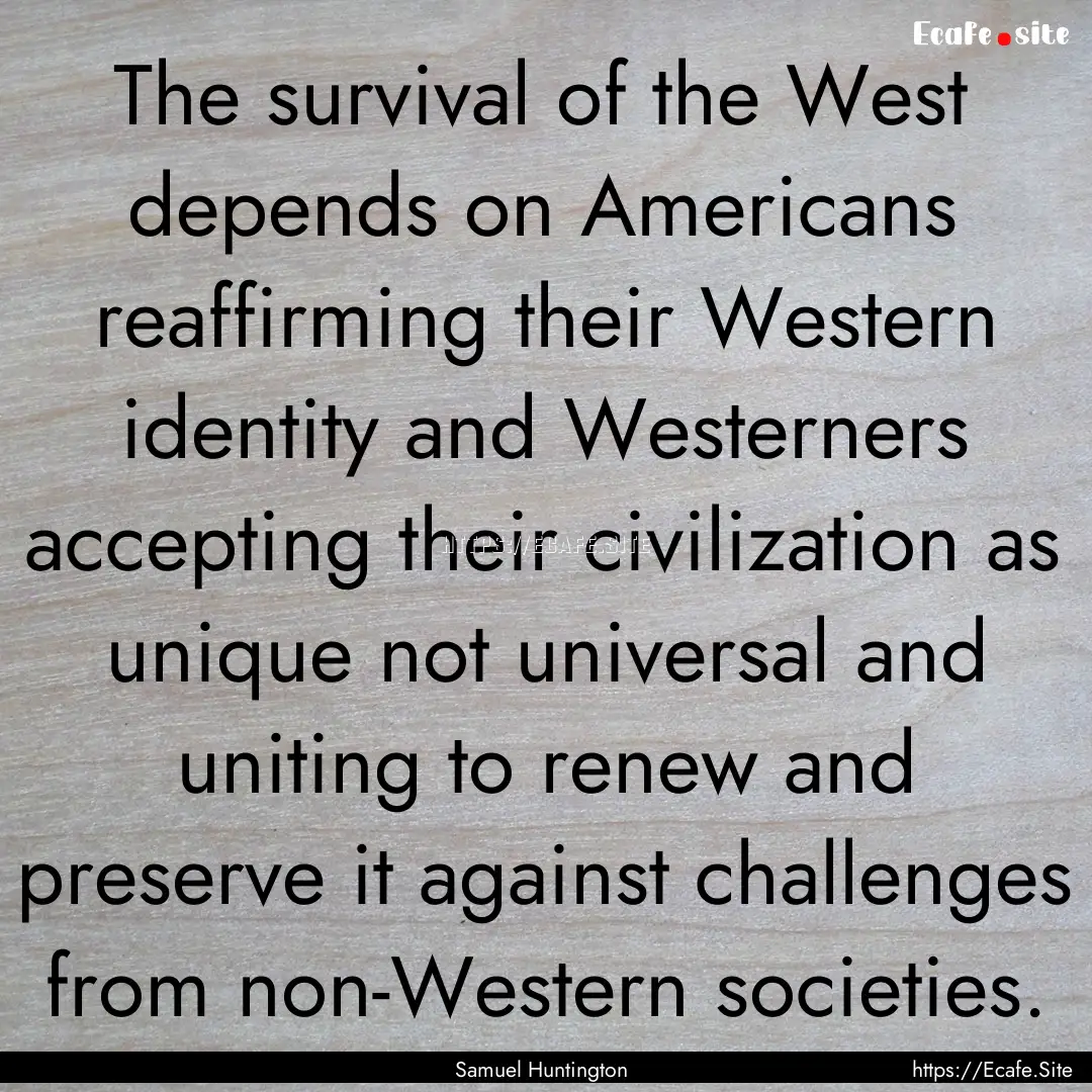 The survival of the West depends on Americans.... : Quote by Samuel Huntington