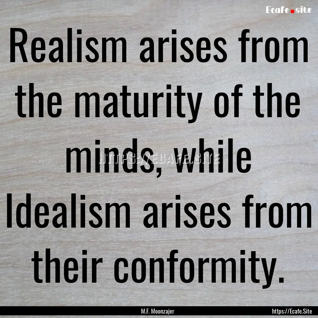 Realism arises from the maturity of the minds,.... : Quote by M.F. Moonzajer