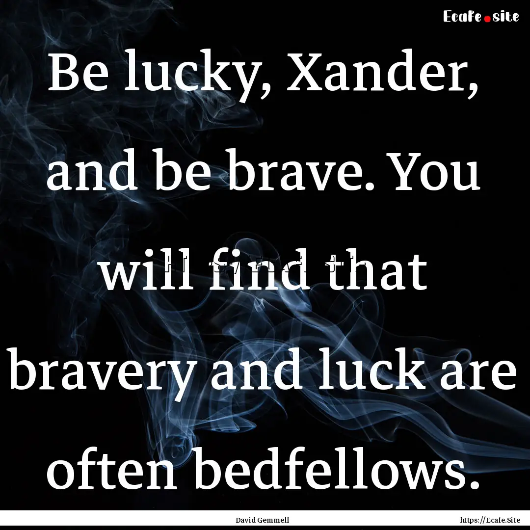 Be lucky, Xander, and be brave. You will.... : Quote by David Gemmell