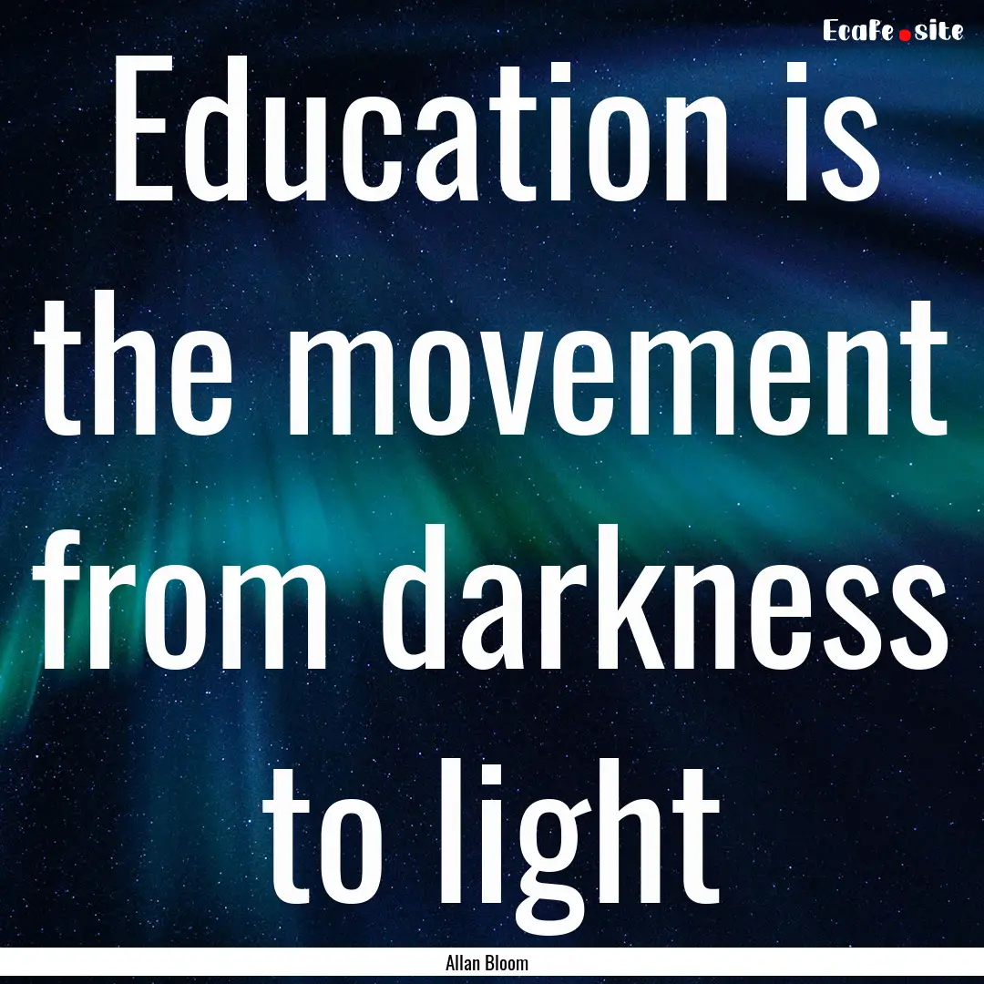 Education is the movement from darkness to.... : Quote by Allan Bloom