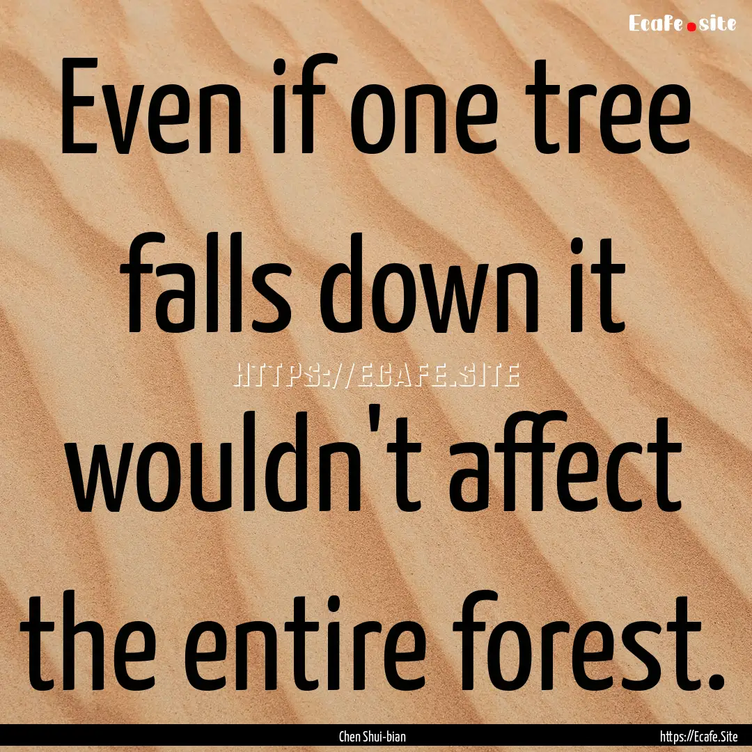 Even if one tree falls down it wouldn't affect.... : Quote by Chen Shui-bian