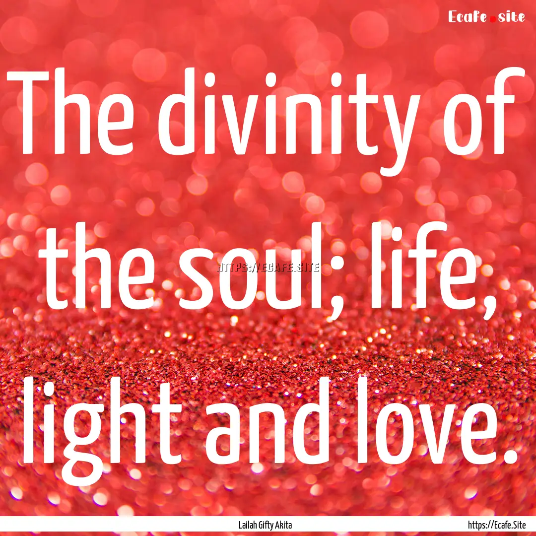 The divinity of the soul; life, light and.... : Quote by Lailah Gifty Akita