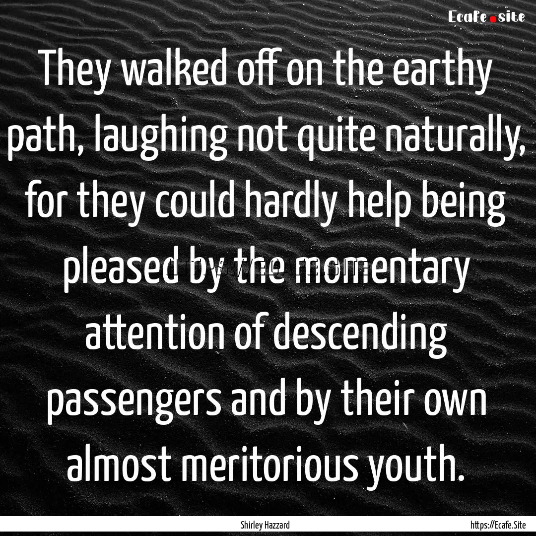 They walked off on the earthy path, laughing.... : Quote by Shirley Hazzard