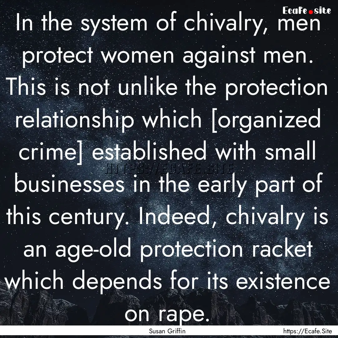 In the system of chivalry, men protect women.... : Quote by Susan Griffin