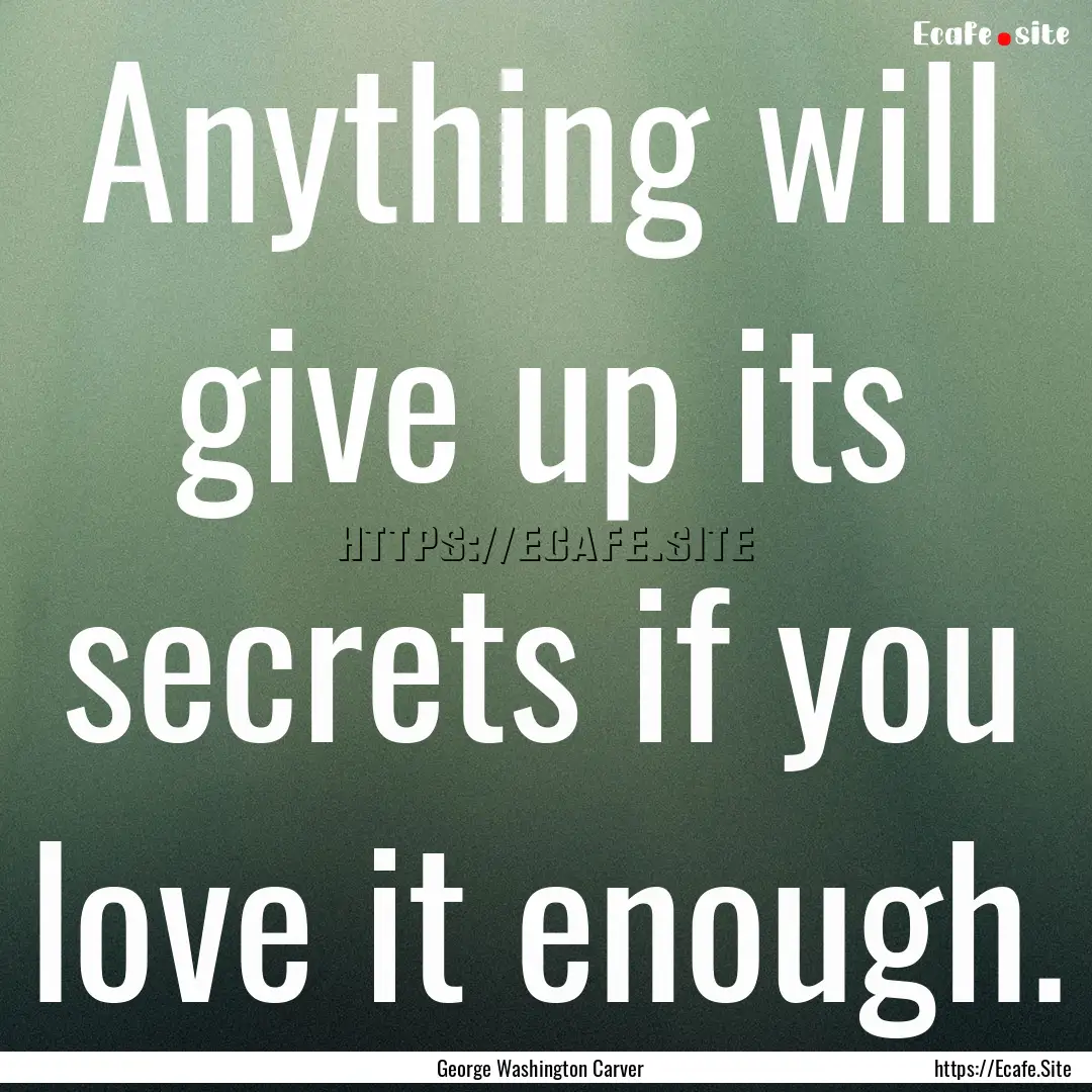 Anything will give up its secrets if you.... : Quote by George Washington Carver