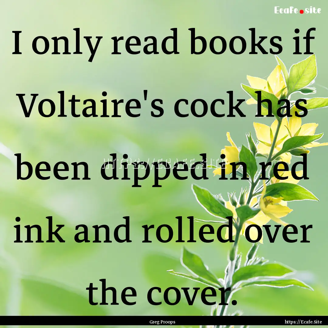 I only read books if Voltaire's cock has.... : Quote by Greg Proops