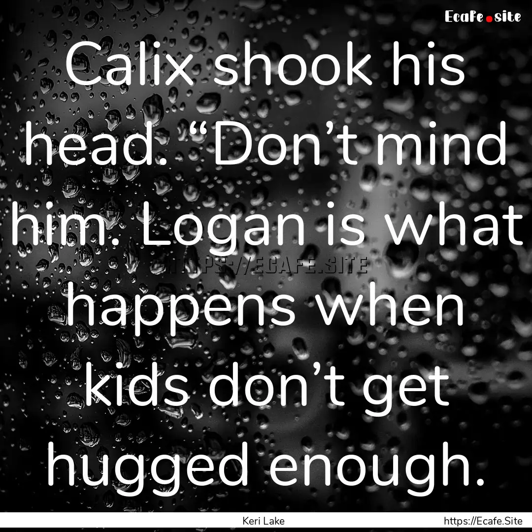 Calix shook his head. “Don’t mind him..... : Quote by Keri Lake