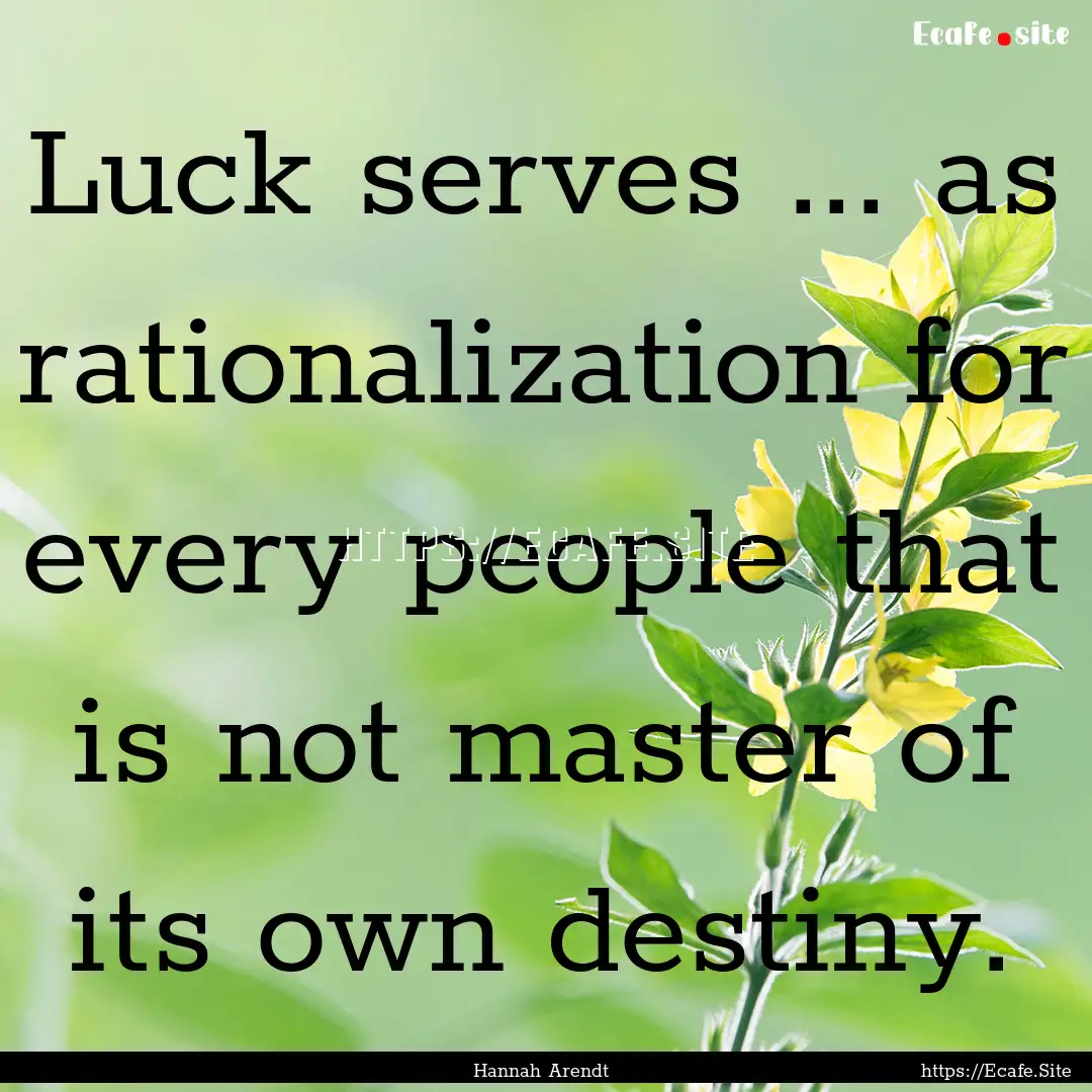 Luck serves ... as rationalization for every.... : Quote by Hannah Arendt