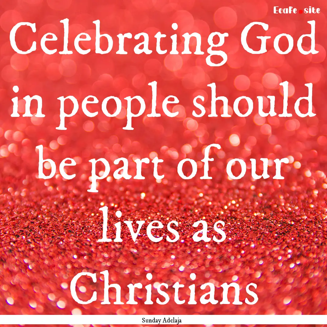 Celebrating God in people should be part.... : Quote by Sunday Adelaja