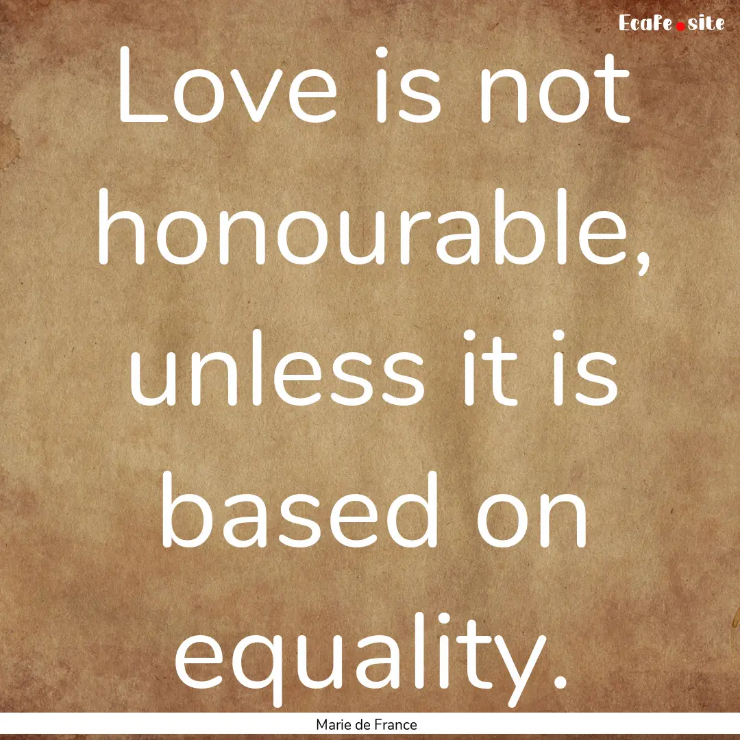 Love is not honourable, unless it is based.... : Quote by Marie de France