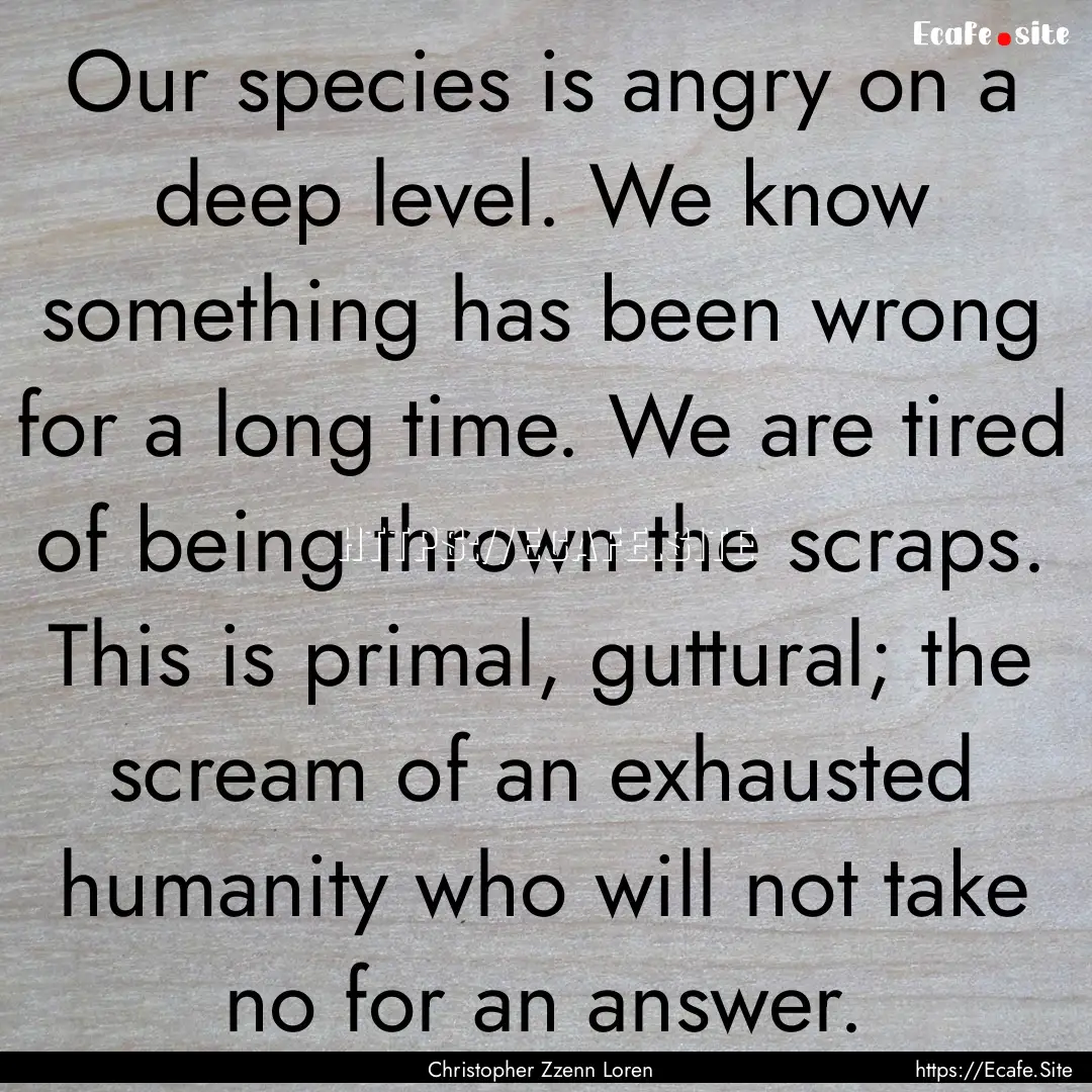 Our species is angry on a deep level. We.... : Quote by Christopher Zzenn Loren