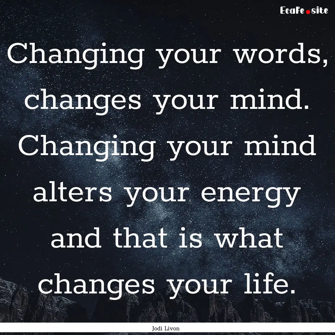 Changing your words, changes your mind. Changing.... : Quote by Jodi Livon