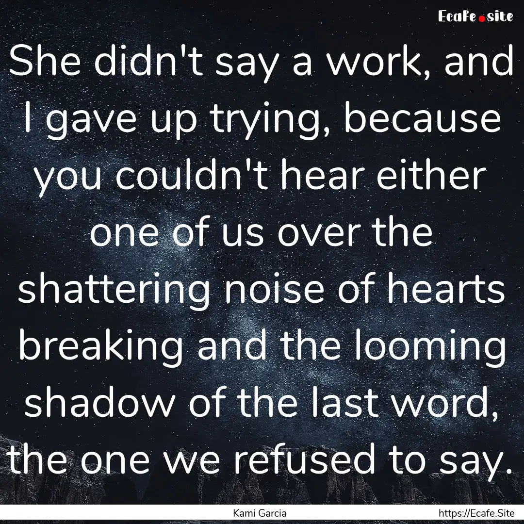 She didn't say a work, and I gave up trying,.... : Quote by Kami Garcia