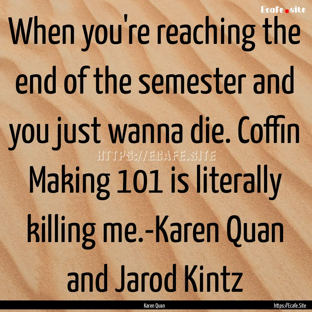 When you're reaching the end of the semester.... : Quote by Karen Quan