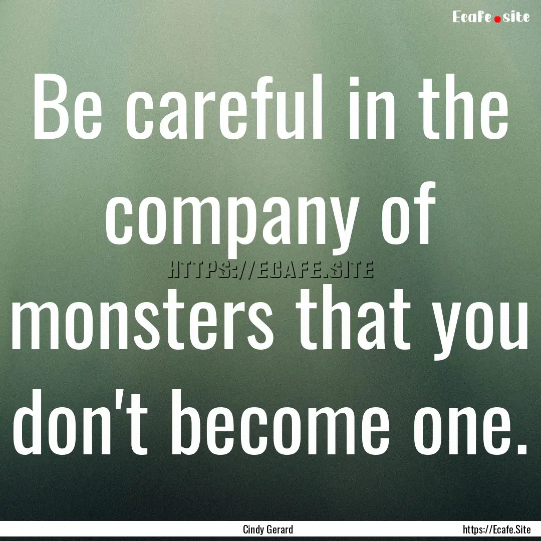 Be careful in the company of monsters that.... : Quote by Cindy Gerard