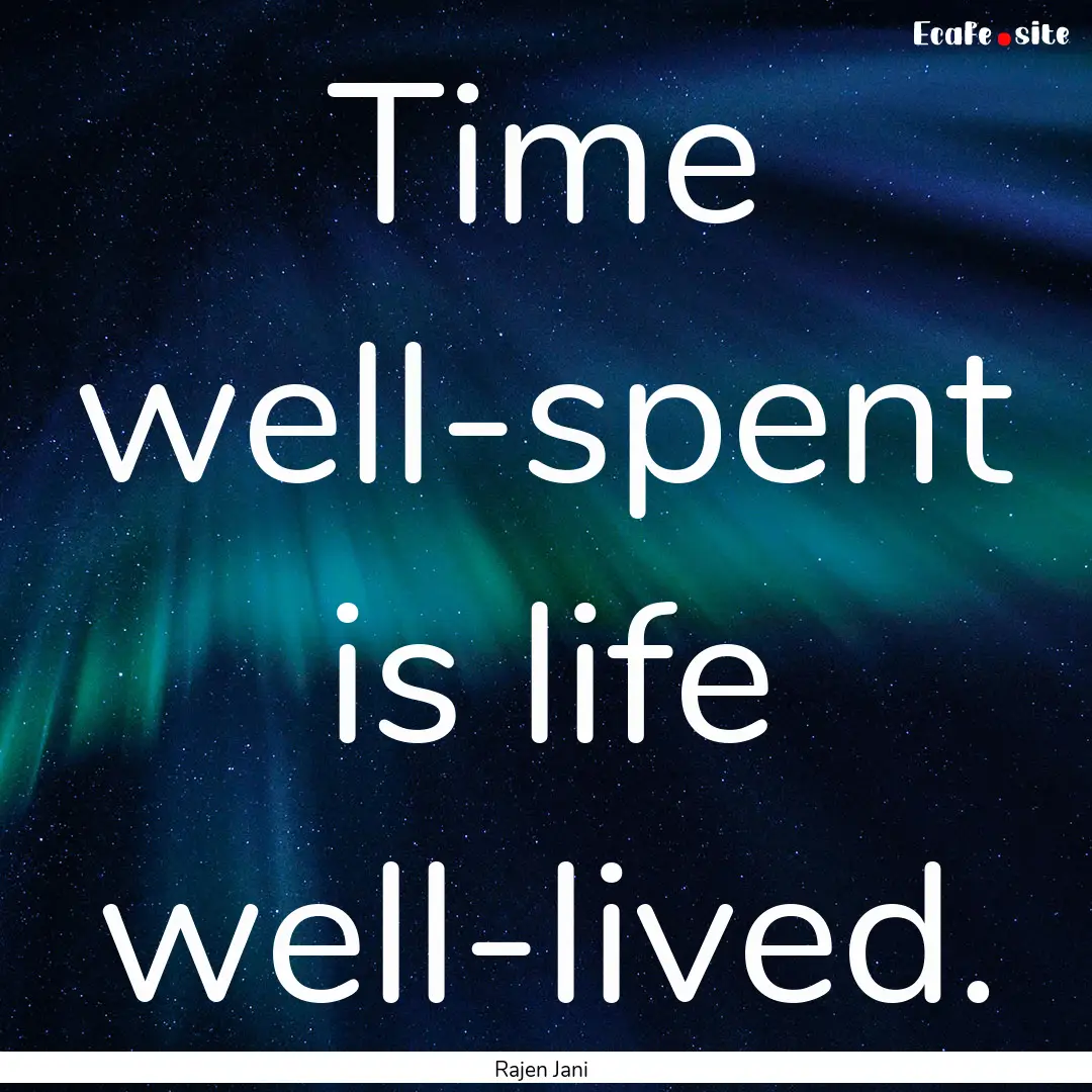 Time well-spent is life well-lived. : Quote by Rajen Jani