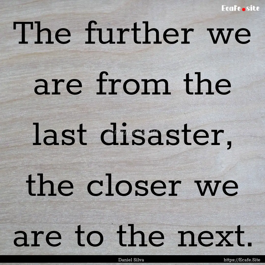 The further we are from the last disaster,.... : Quote by Daniel Silva