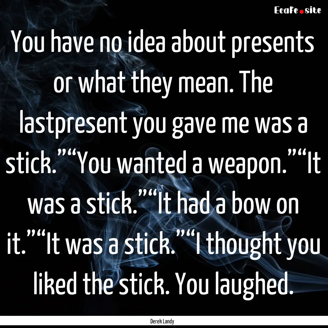 You have no idea about presents or what they.... : Quote by Derek Landy